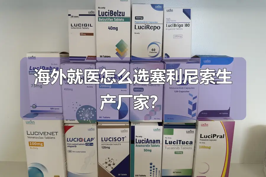 海外就医怎么选塞利尼索生产厂家？